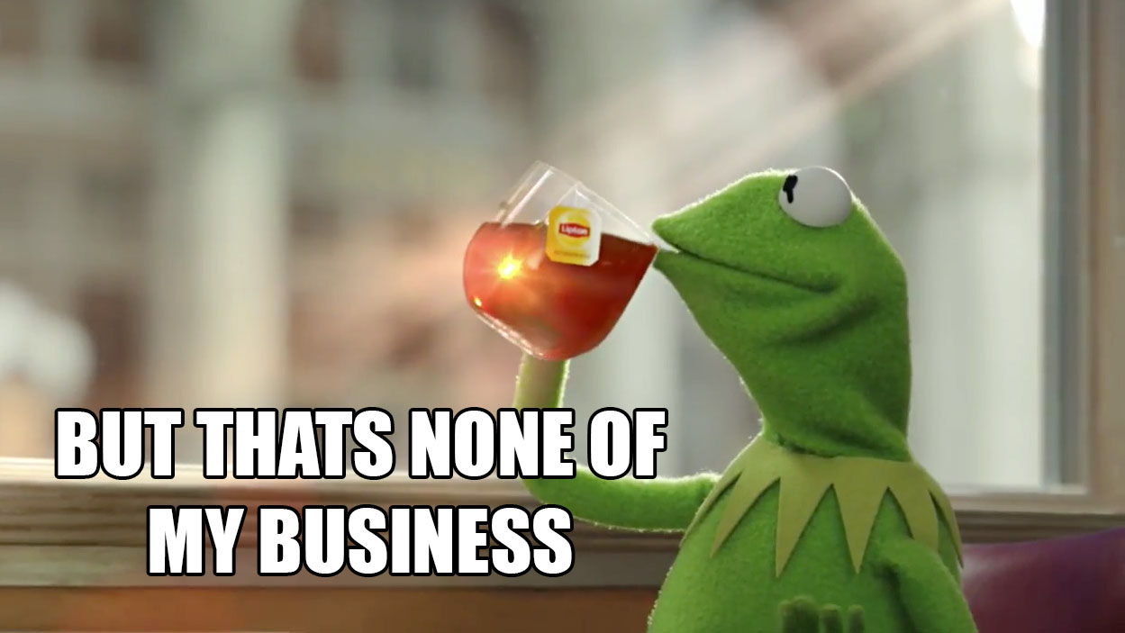 Meme: Kermit the Frog sipping tea with text that reads "But thats none of my business".